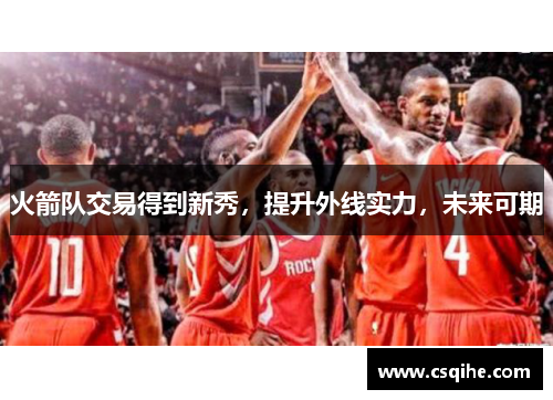火箭队交易得到新秀，提升外线实力，未来可期