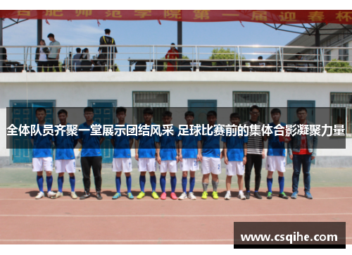 全体队员齐聚一堂展示团结风采 足球比赛前的集体合影凝聚力量