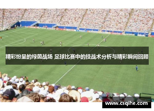 精彩纷呈的绿茵战场 足球比赛中的技战术分析与精彩瞬间回顾
