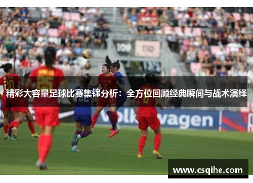精彩大容量足球比赛集锦分析：全方位回顾经典瞬间与战术演绎