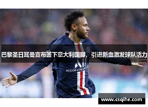 巴黎圣日耳曼宣布签下意大利国脚，引进新血激发球队活力