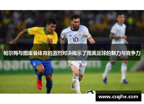 帕尔梅与图库曼体育的激烈对决揭示了南美足球的魅力与竞争力