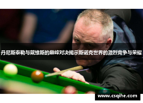 丹尼斯泰勒与戴维斯的巅峰对决揭示斯诺克世界的激烈竞争与荣耀