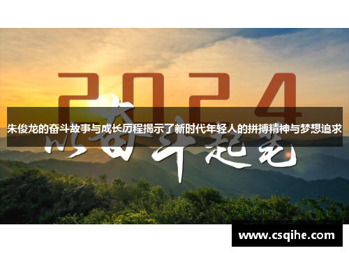 朱俊龙的奋斗故事与成长历程揭示了新时代年轻人的拼搏精神与梦想追求