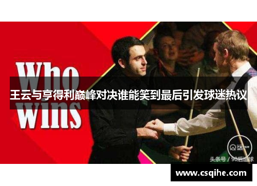 王云与亨得利巅峰对决谁能笑到最后引发球迷热议