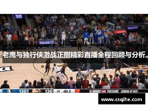 老鹰与独行侠激战正酣精彩直播全程回顾与分析