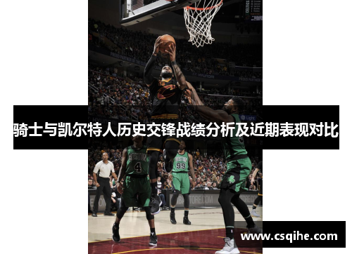 骑士与凯尔特人历史交锋战绩分析及近期表现对比